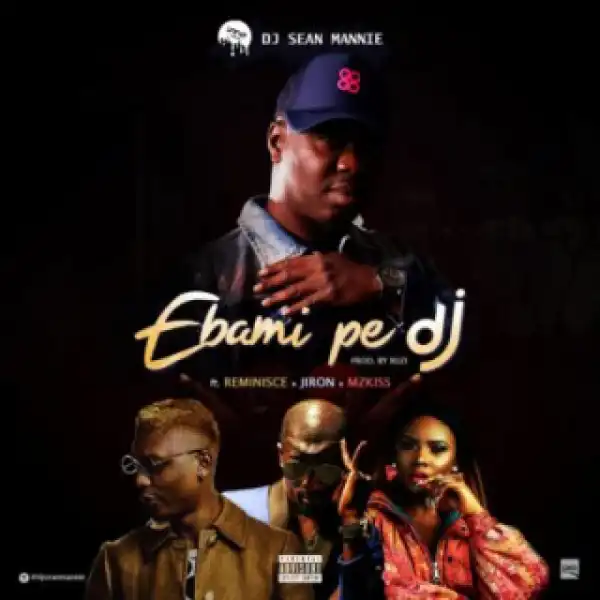 DJ Sean Mannie - “Ebami Pe Dj” Ft Reminisce, Jiron & Mzkiss